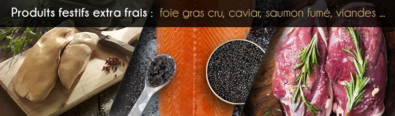Produits extra frais pour vos tables de fête : Caviar, Saumon, Foie Gras cru, Viandes festives...